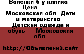 Валенки б/у капика › Цена ­ 1 200 - Московская обл. Дети и материнство » Детская одежда и обувь   . Московская обл.